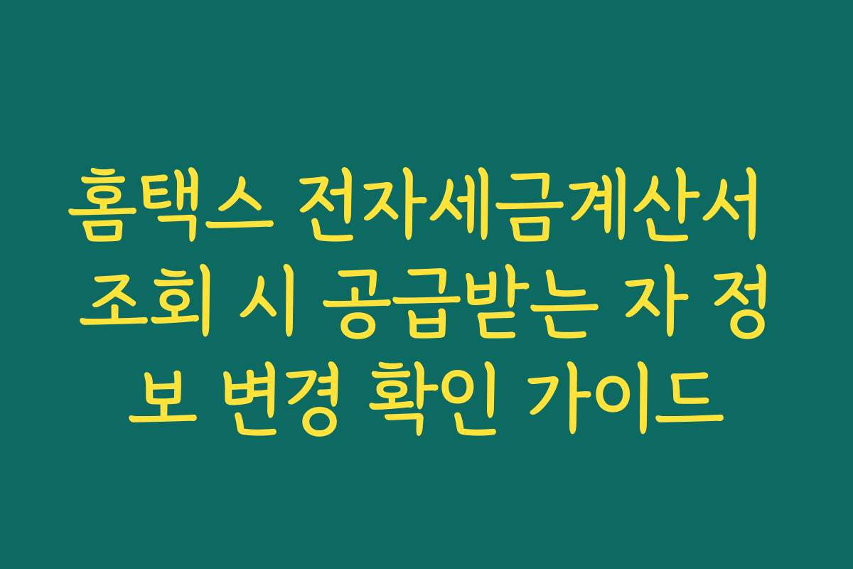 홈택스 전자세금계산서 조회 시 공급받는 자 정보 변경 확인 가이드