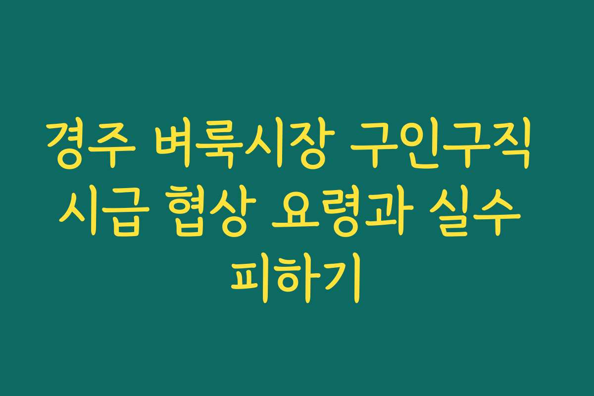 경주 벼룩시장 구인구직 시급 협상 요령과 실수 피하기