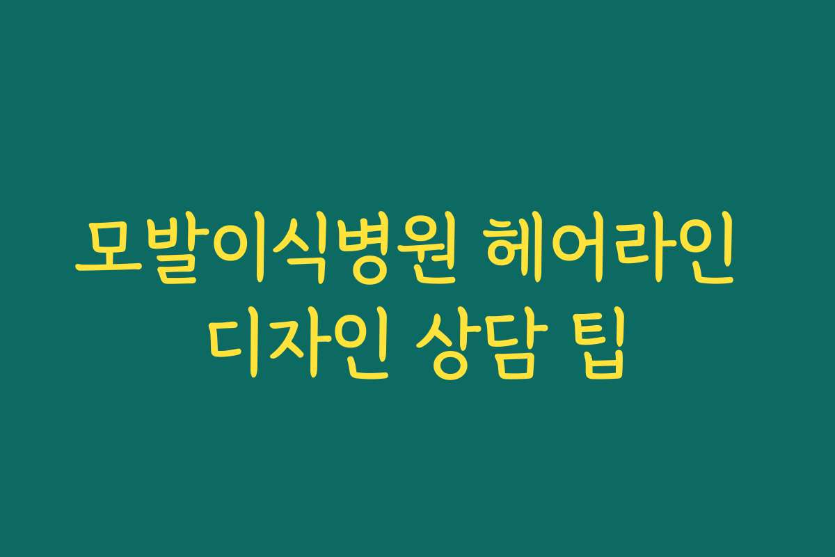 모발이식병원 헤어라인 디자인 상담 팁