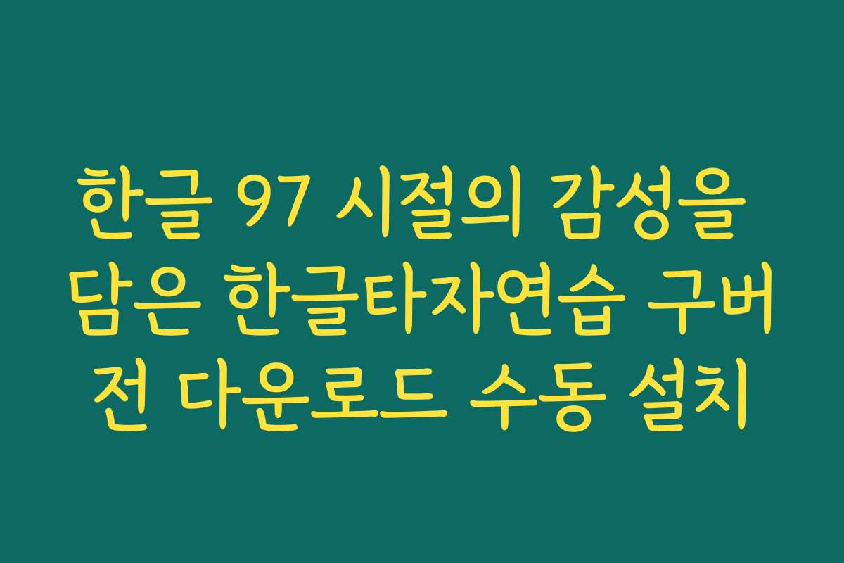 한글 97 시절의 감성을 담은 한글타자연습 구버전 다운로드 수동 설치