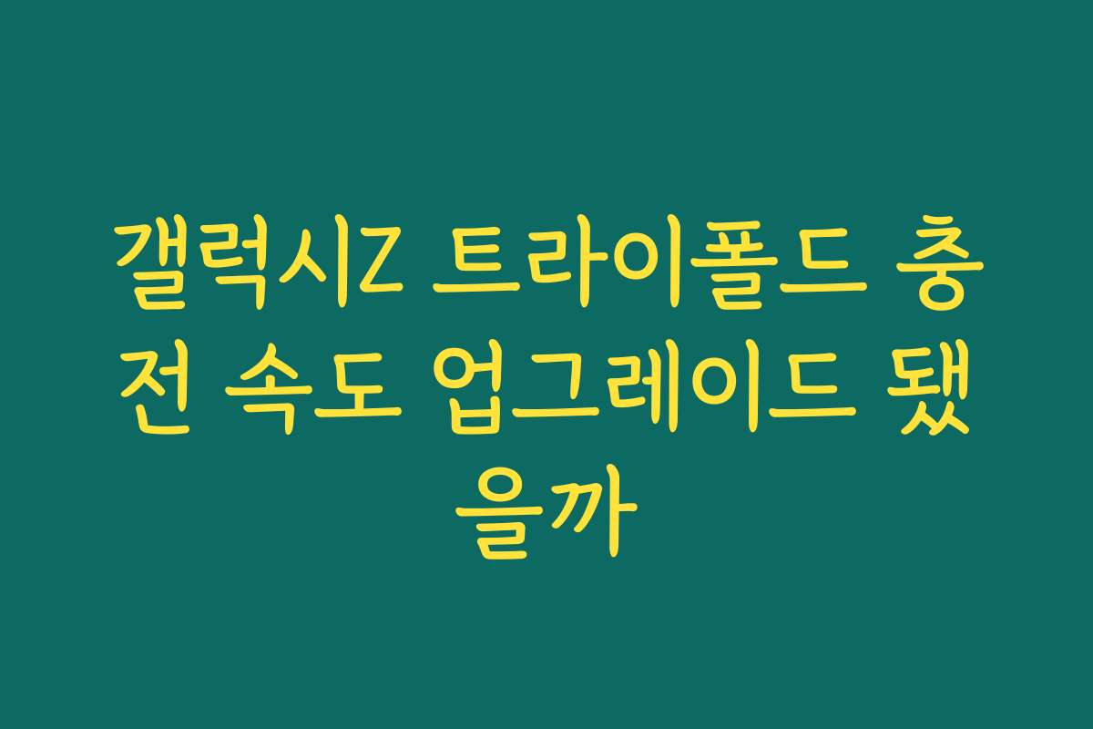 갤럭시Z 트라이폴드 충전 속도 업그레이드 됐을까