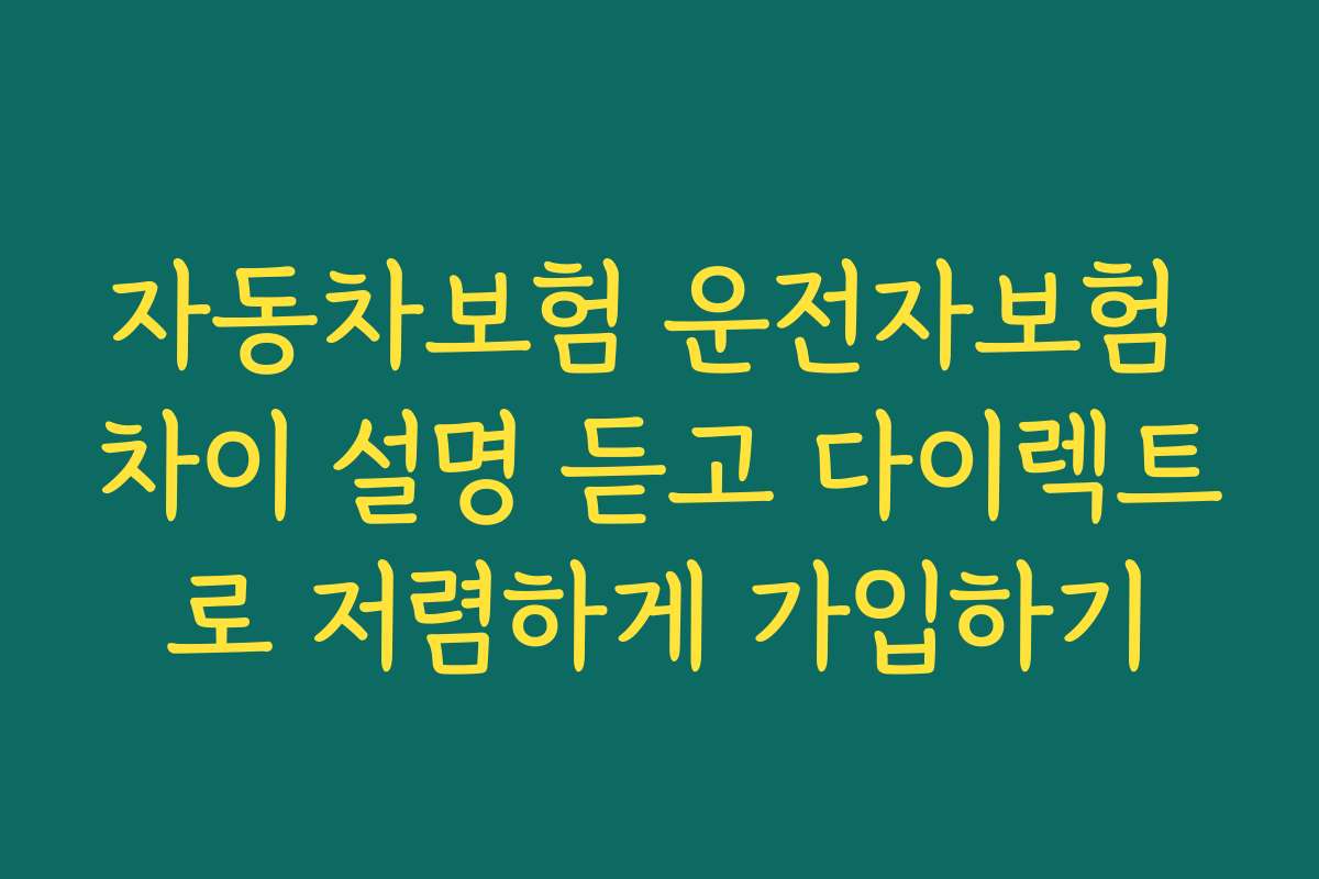 자동차보험 운전자보험 차이 설명 듣고 다이렉트로 저렴하게 가입하기