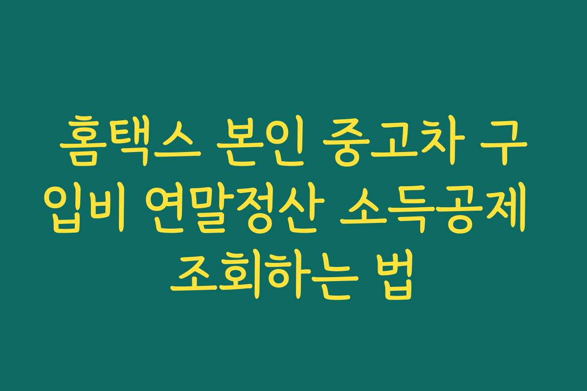 홈택스 본인 중고차 구입비 연말정산 소득공제 조회하는 법