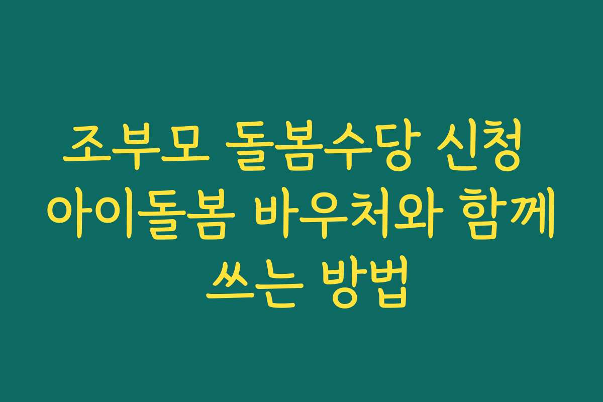 조부모 돌봄수당 신청 아이돌봄 바우처와 함께 쓰는 방법