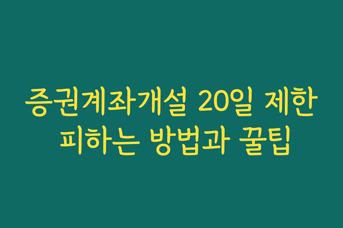증권계좌개설 20일 제한 피하는 방법과 꿀팁