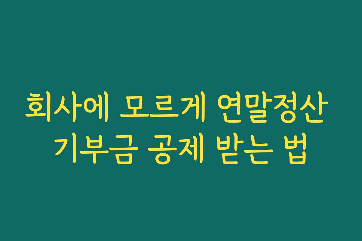 회사에 모르게 연말정산 기부금 공제 받는 법