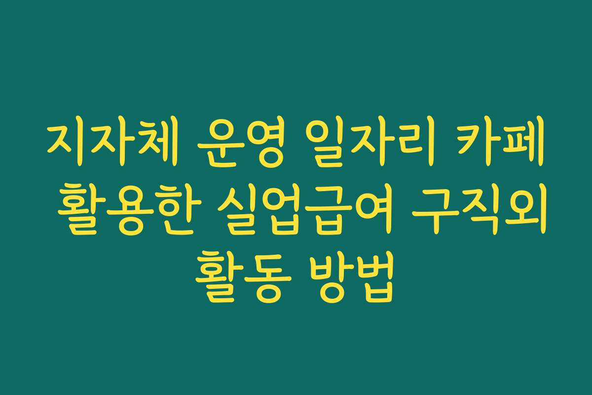 지자체 운영 일자리 카페 활용한 실업급여 구직외활동 방법