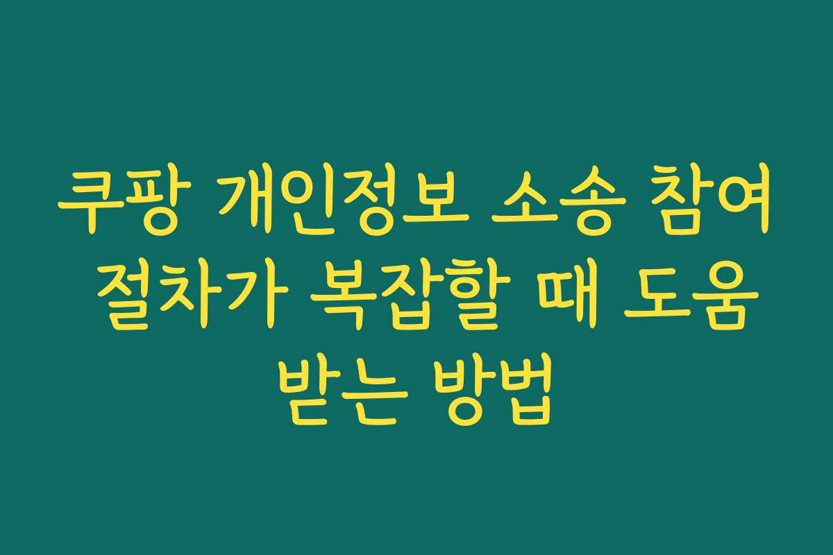 쿠팡 개인정보 소송 참여 절차가 복잡할 때 도움받는 방법