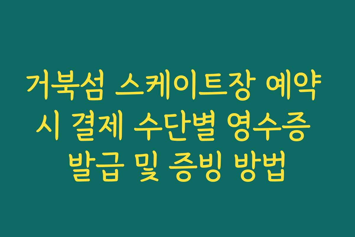 거북섬 스케이트장 예약 시 결제 수단별 영수증 발급 및 증빙 방법