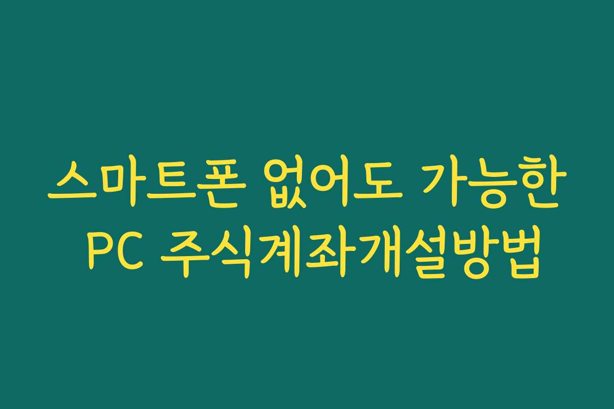 스마트폰 없어도 가능한 PC 주식계좌개설방법