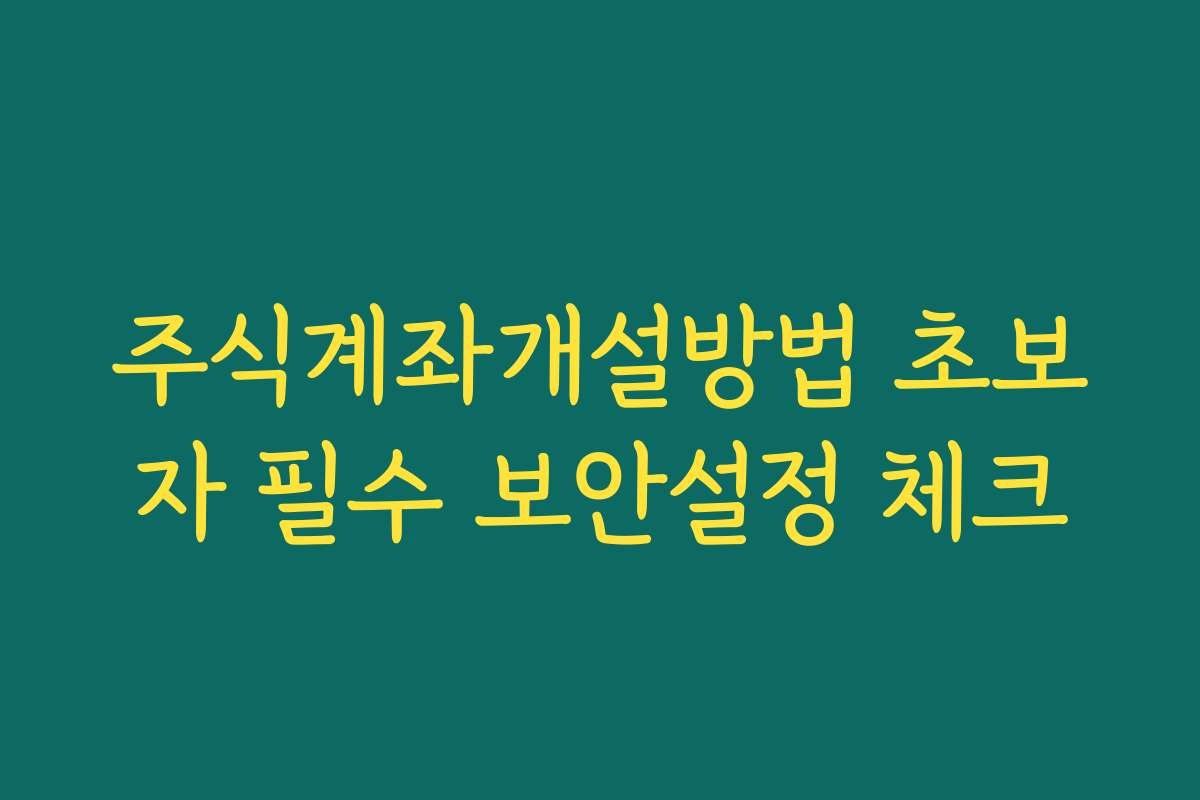 주식계좌개설방법 초보자 필수 보안설정 체크