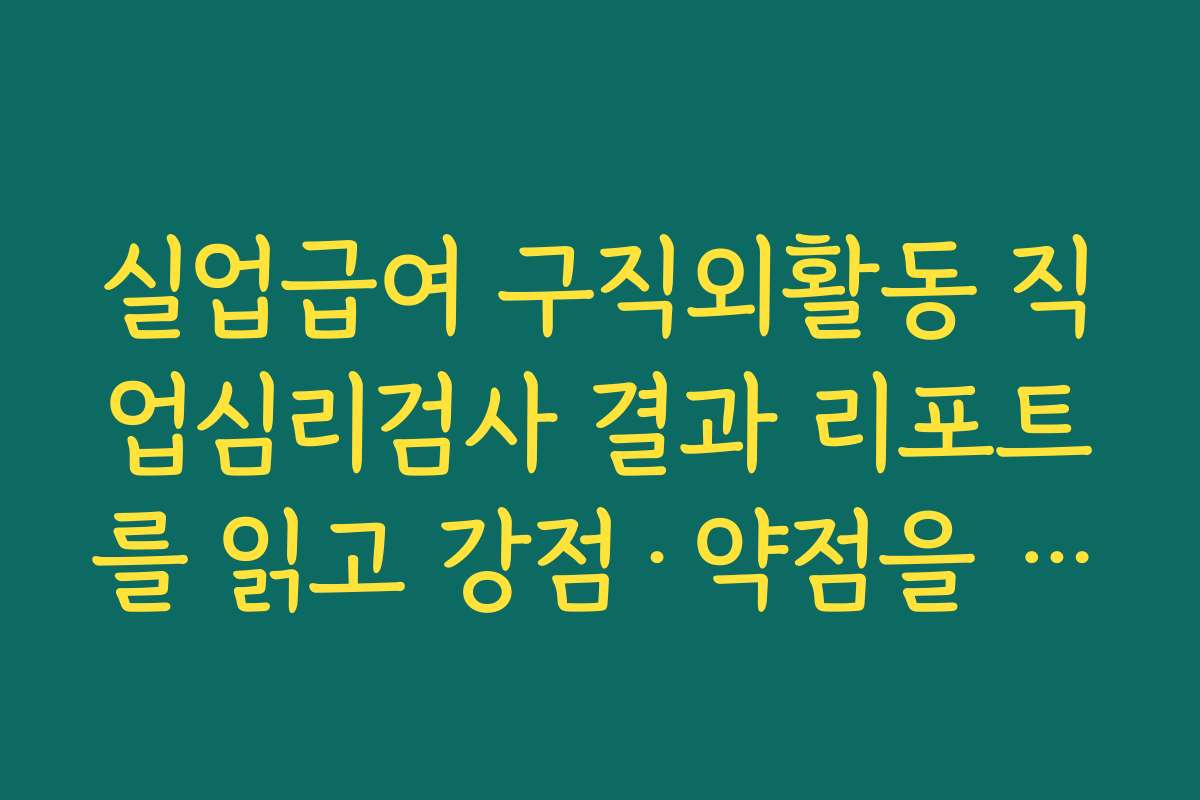 실업급여 구직외활동 직업심리검사 결과 리포트를 읽고 강점·약점을 요약 정리하는 법