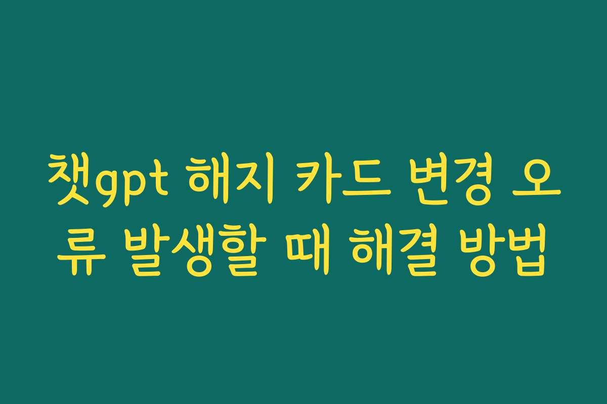 챗gpt 해지 카드 변경 오류 발생할 때 해결 방법