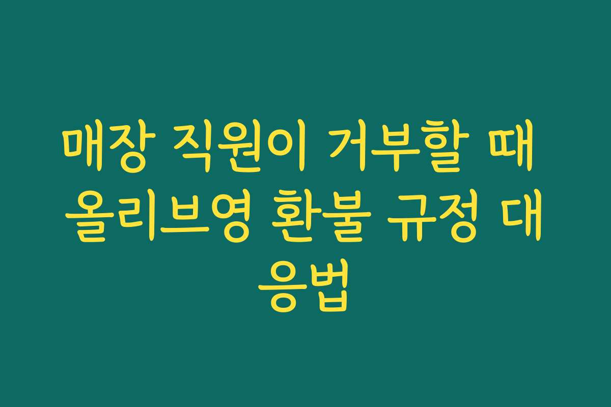 매장 직원이 거부할 때 올리브영 환불 규정 대응법