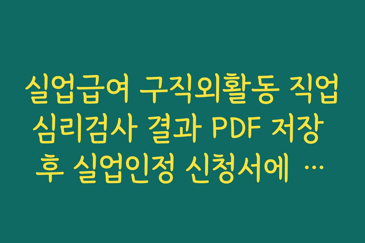 실업급여 구직외활동 직업심리검사 결과 PDF 저장 후 실업인정 신청서에 첨부하는 방법