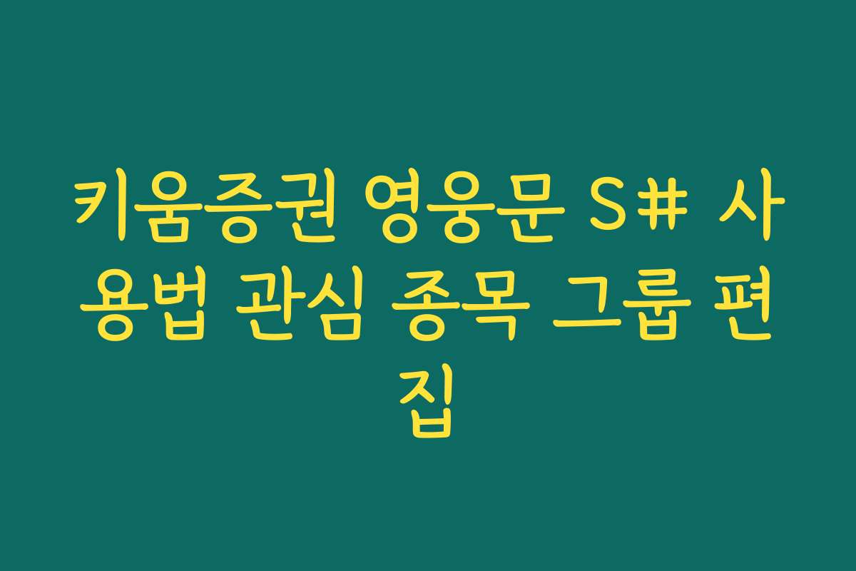 키움증권 영웅문 S# 사용법 관심 종목 그룹 편집