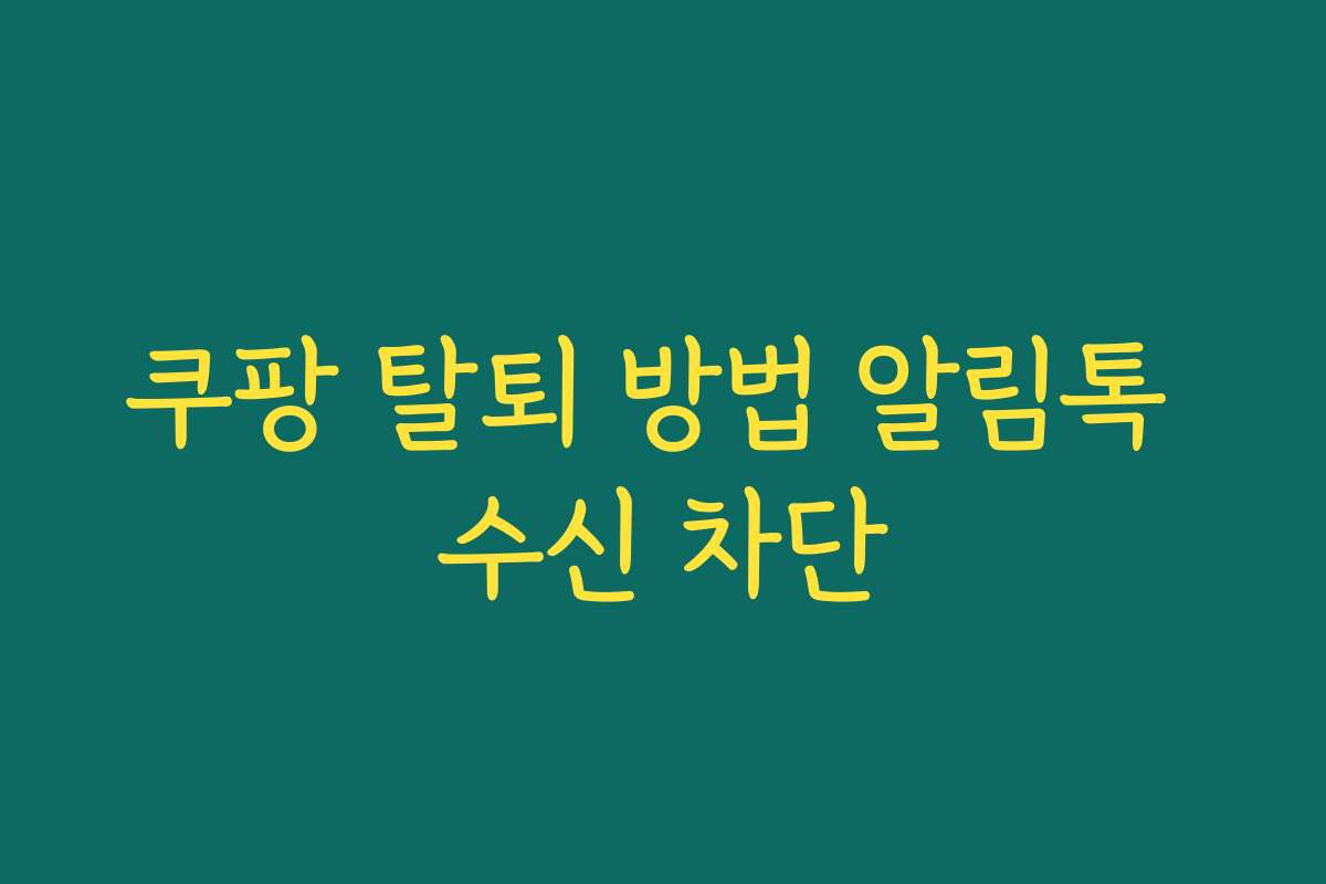 쿠팡 탈퇴 방법 알림톡 수신 차단