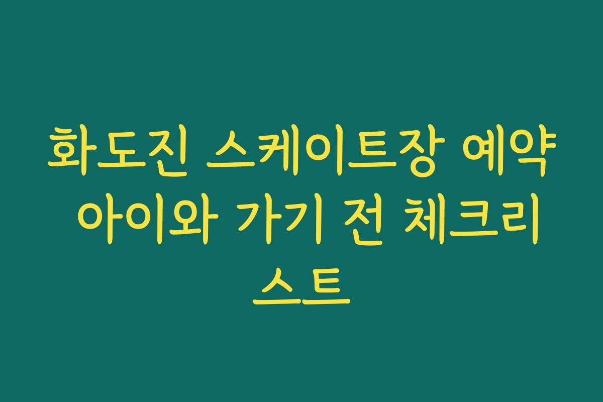 화도진 스케이트장 예약 아이와 가기 전 체크리스트