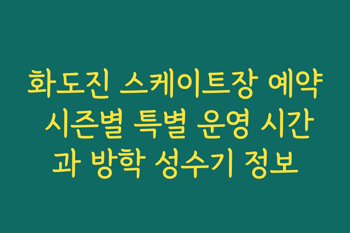 화도진 스케이트장 예약 시즌별 특별 운영 시간과 방학 성수기 정보
