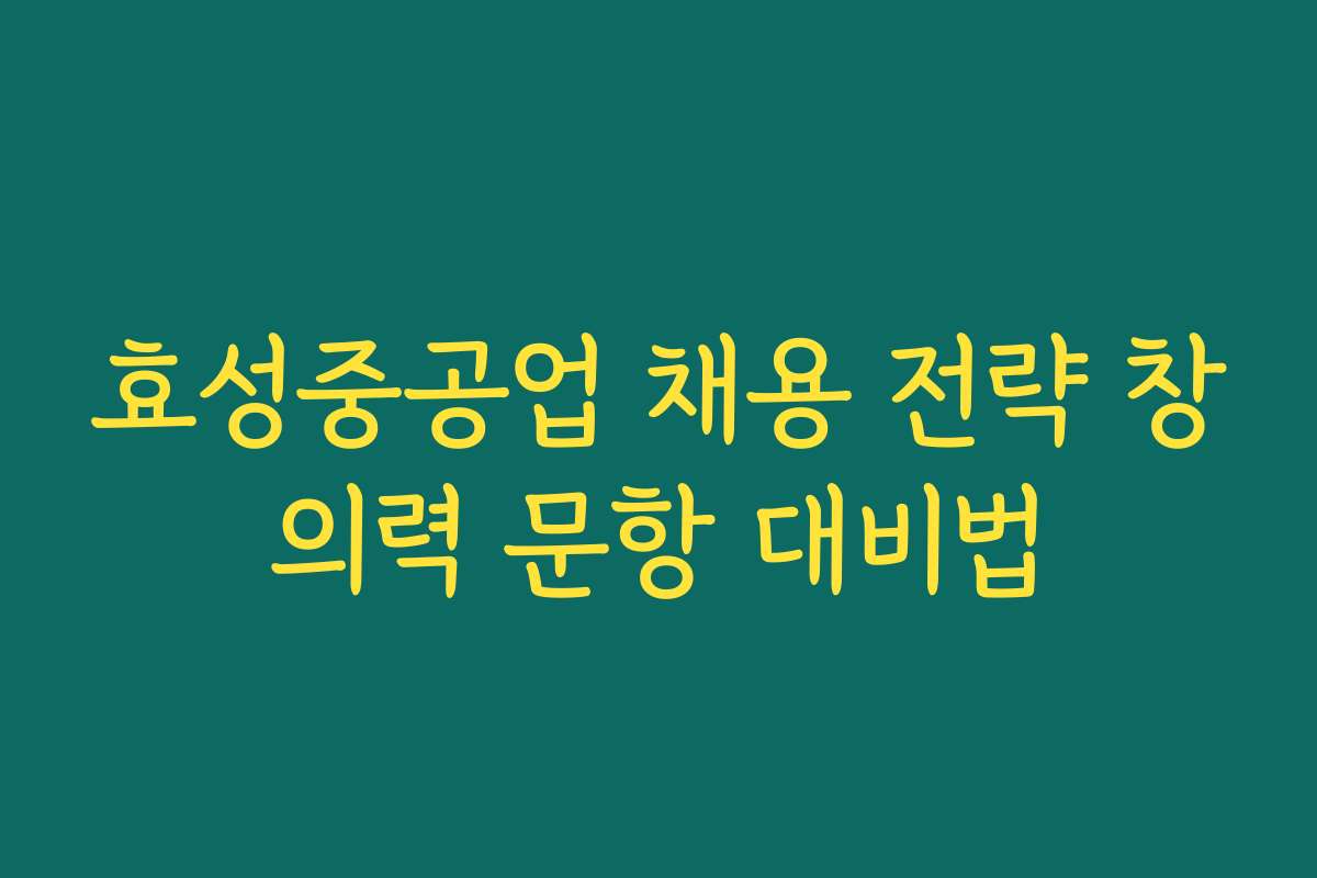 효성중공업 채용 전략 창의력 문항 대비법