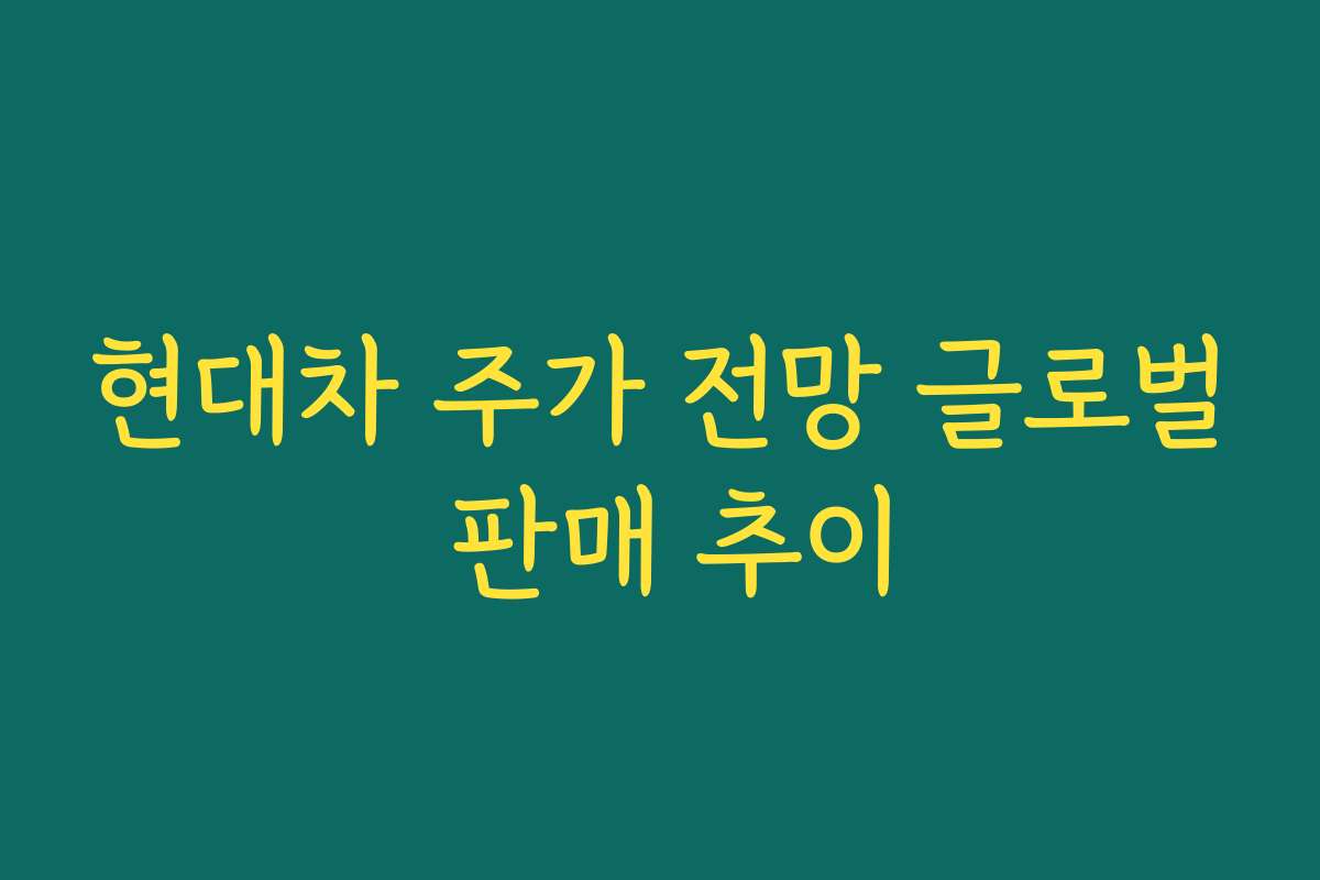 현대차 주가 전망 글로벌 판매 추이