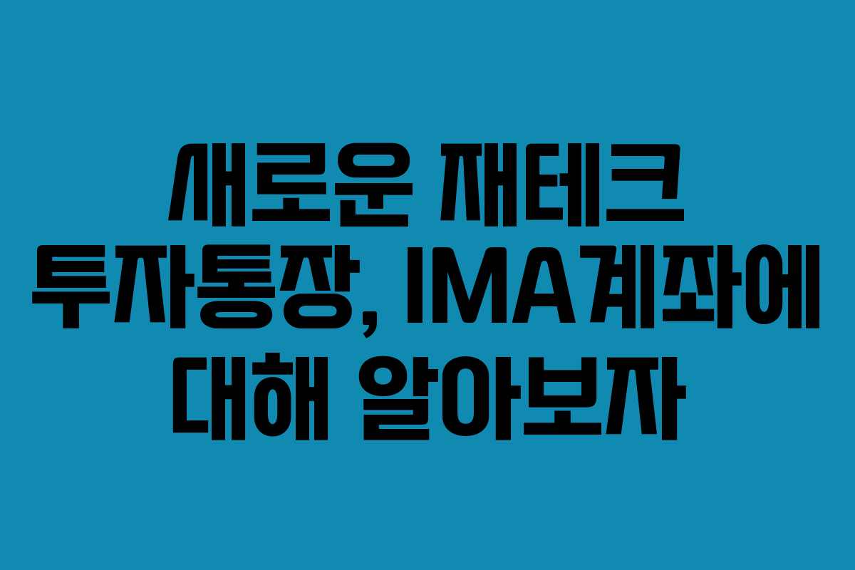 새로운 재테크 투자통장, IMA계좌에 대해 알아보자