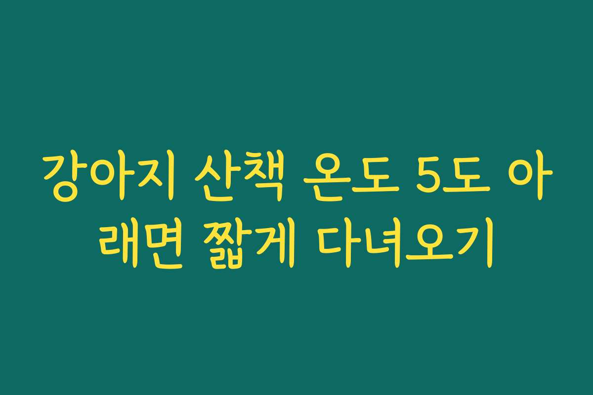 강아지 산책 온도 5도 아래면 짧게 다녀오기