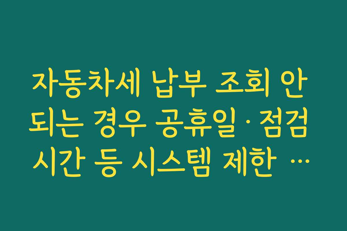 자동차세 납부 조회 안 되는 경우 공휴일·점검 시간 등 시스템 제한 상황 체크하기