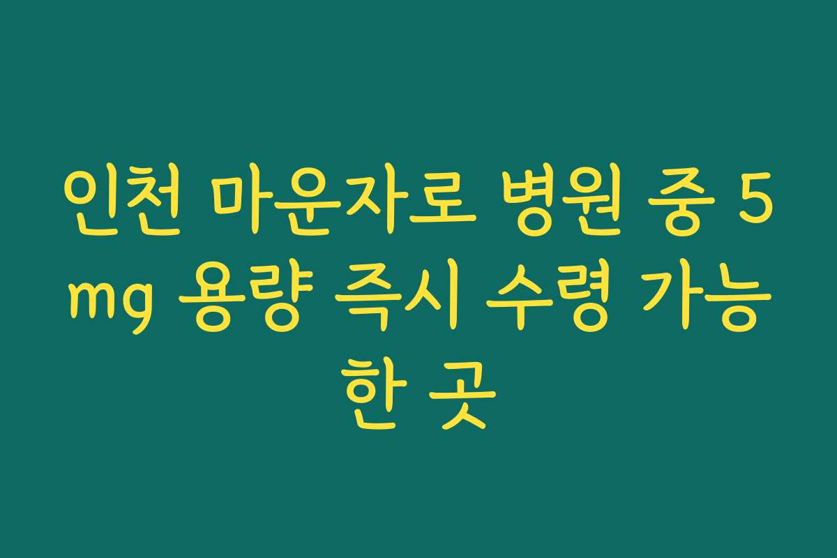 인천 마운자로 병원 중 5mg 용량 즉시 수령 가능한 곳