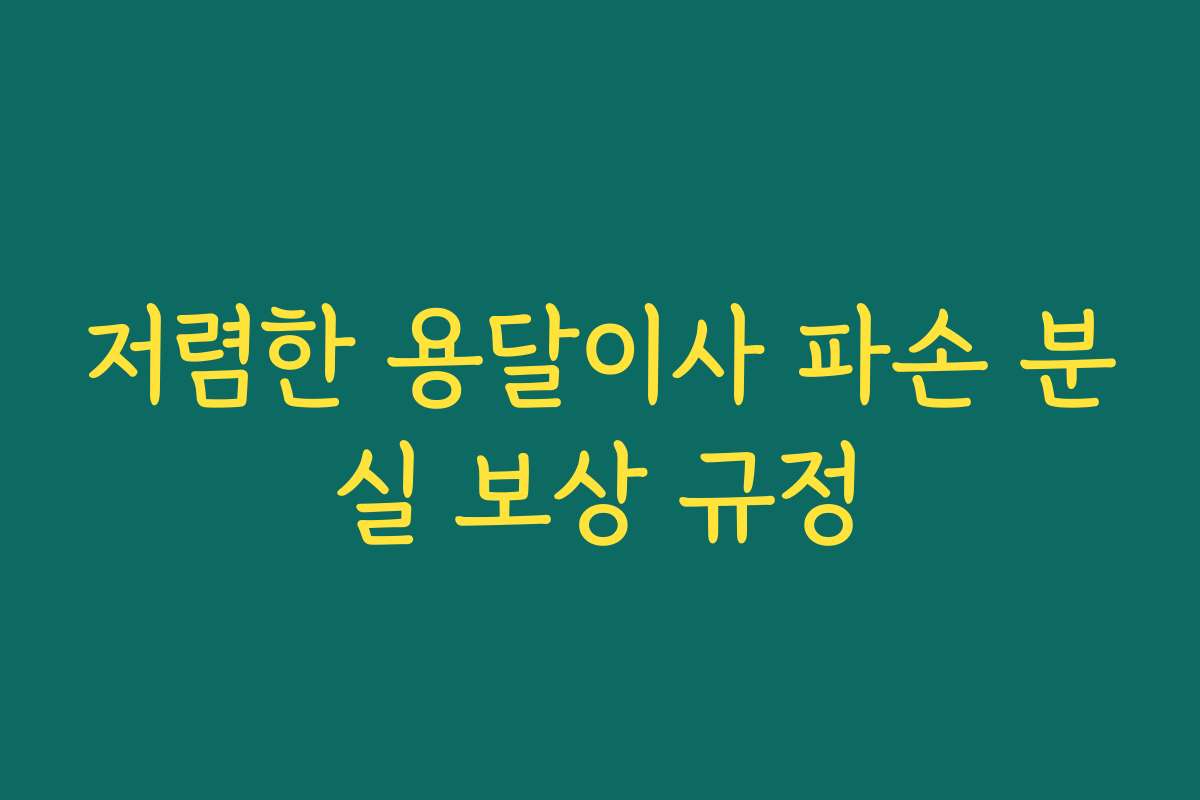 저렴한 용달이사 파손 분실 보상 규정
