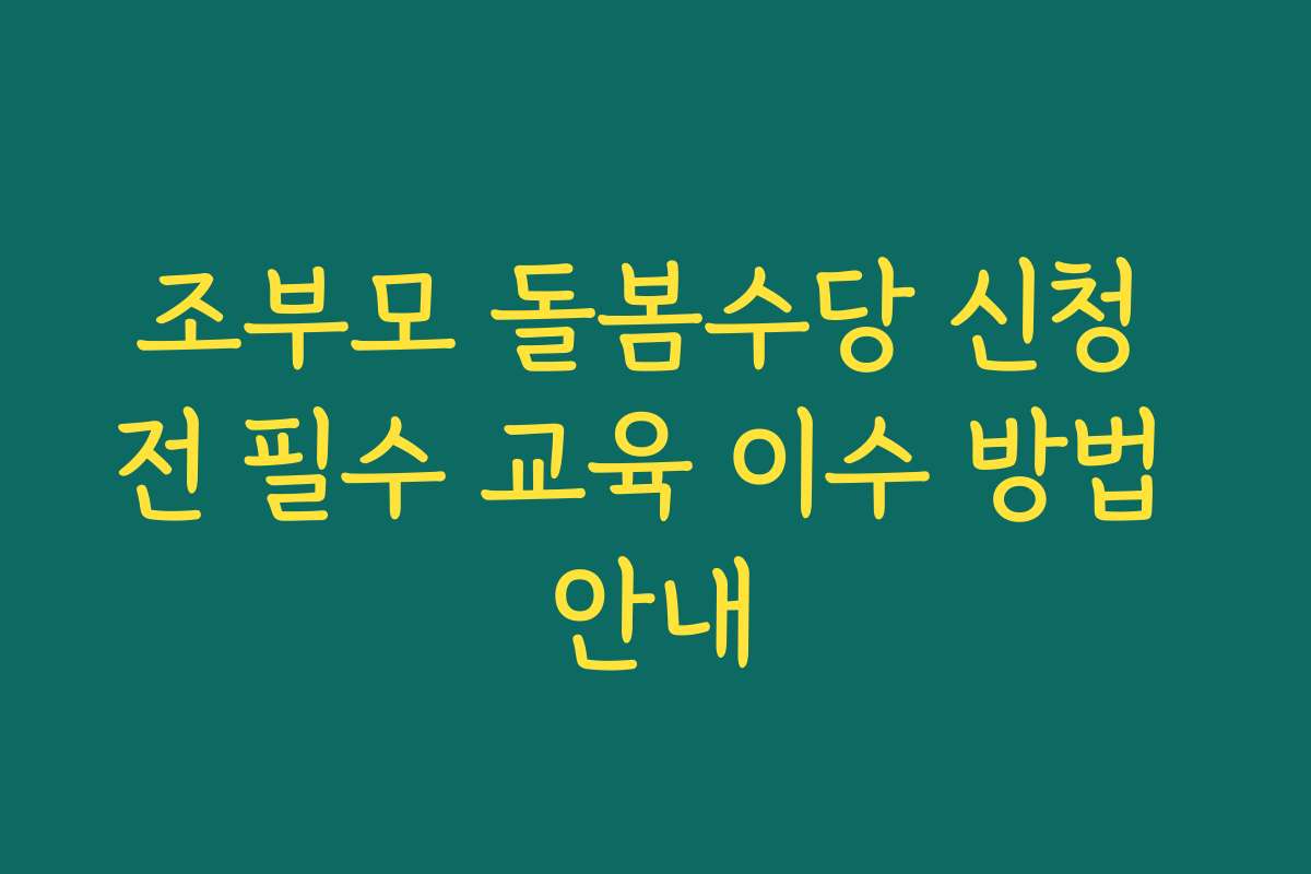 조부모 돌봄수당 신청 전 필수 교육 이수 방법 안내