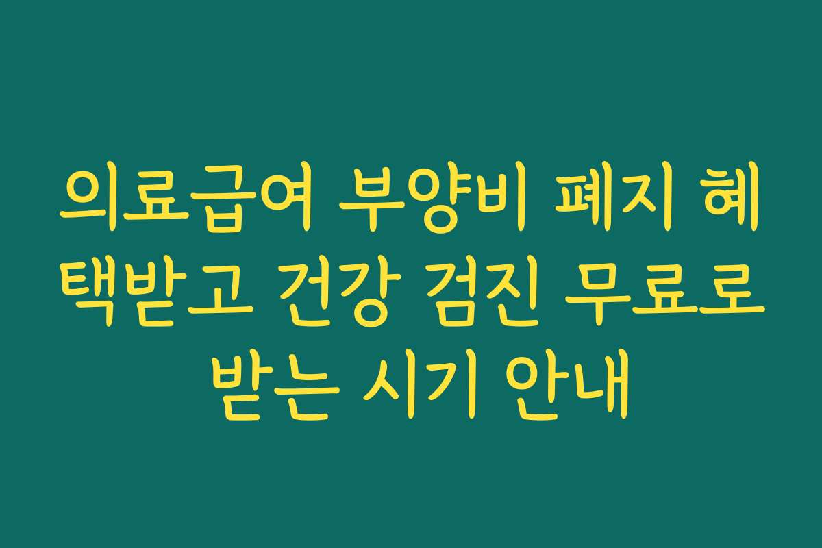 의료급여 부양비 폐지 혜택받고 건강 검진 무료로 받는 시기 안내