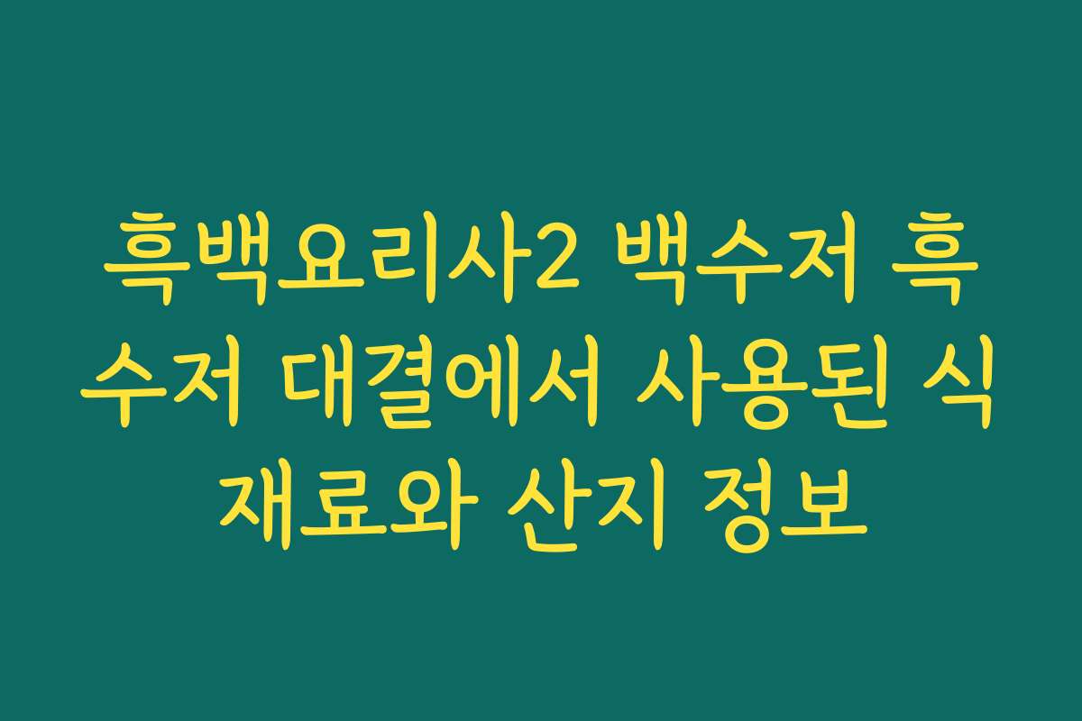 흑백요리사2 백수저 흑수저 대결에서 사용된 식재료와 산지 정보