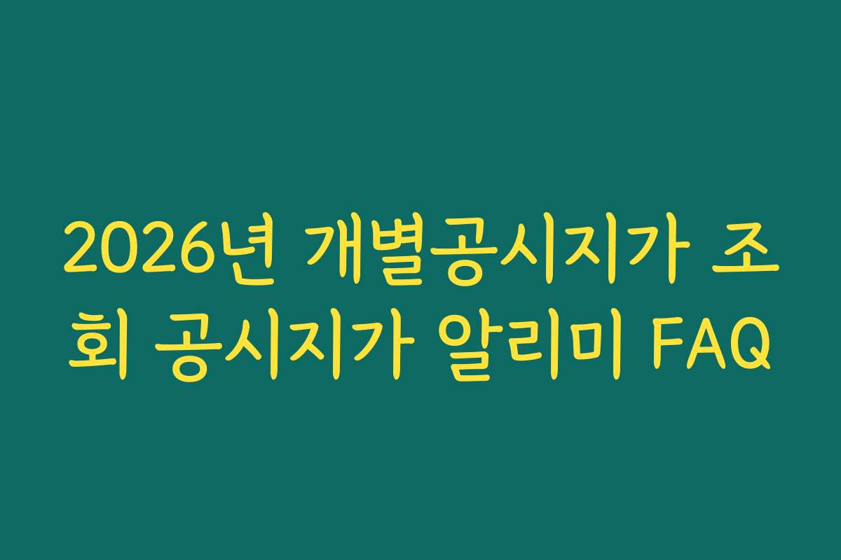 2026년 개별공시지가 조회 공시지가 알리미 FAQ