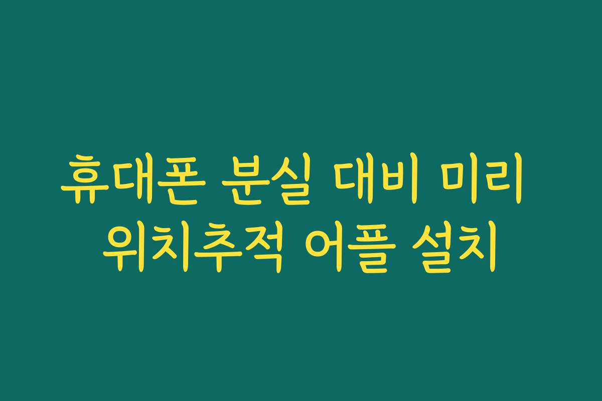 휴대폰 분실 대비 미리 위치추적 어플 설치