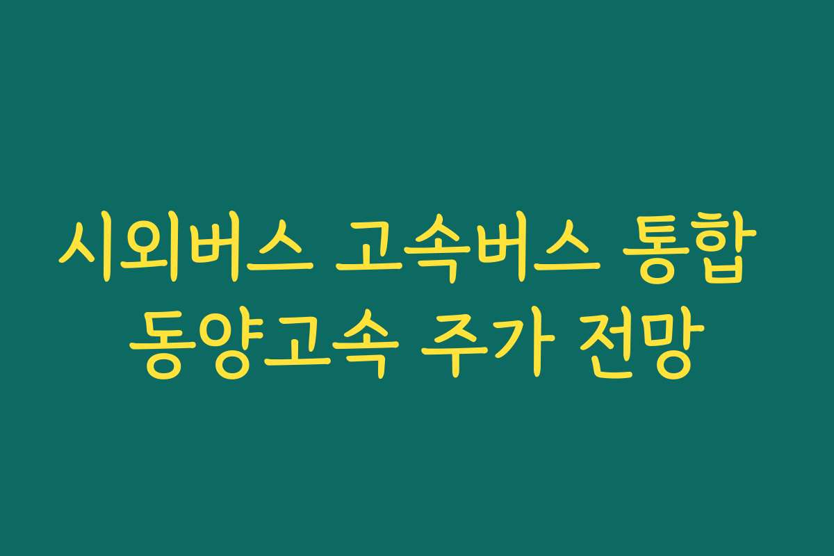 시외버스 고속버스 통합 동양고속 주가 전망