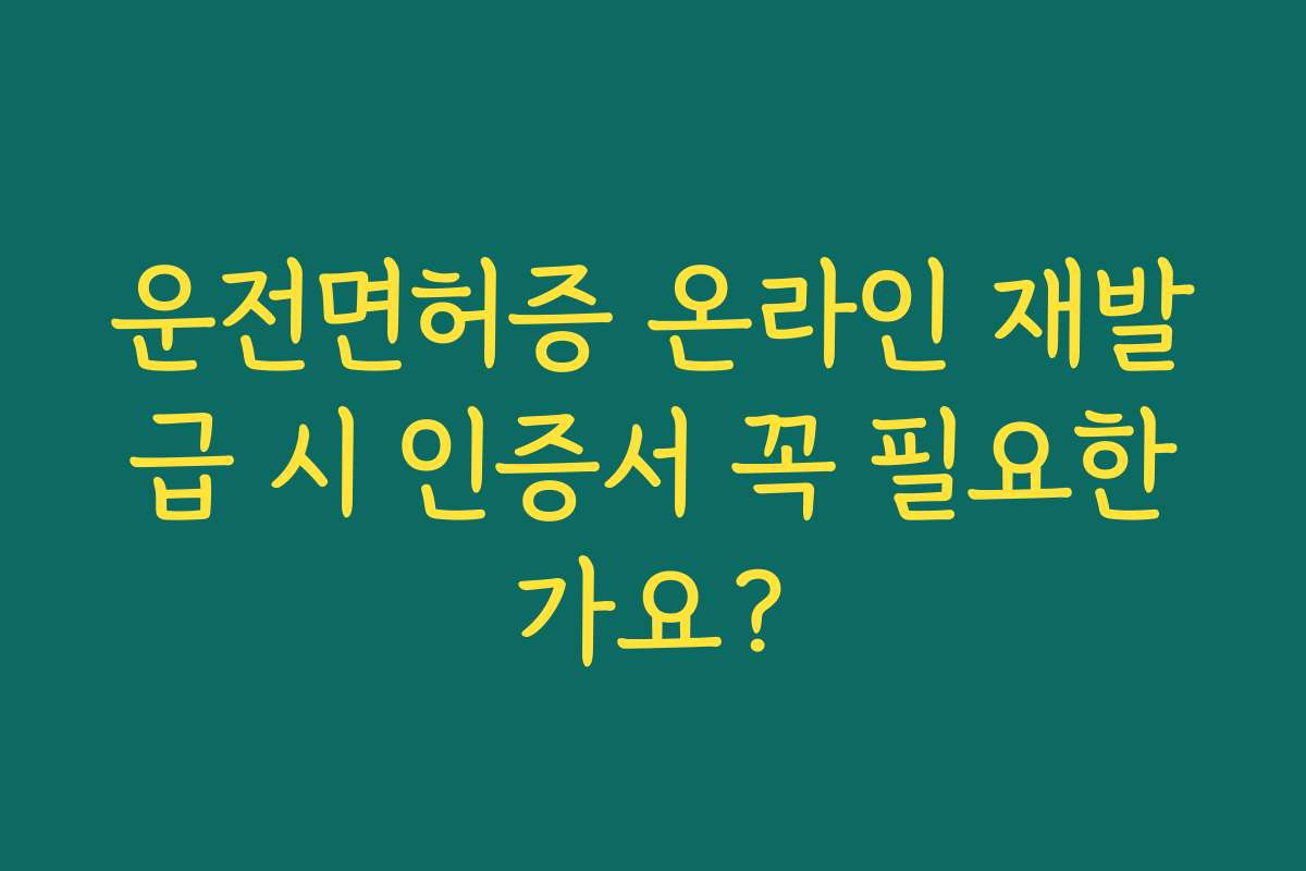 운전면허증 온라인 재발급 시 인증서 꼭 필요한가요?
