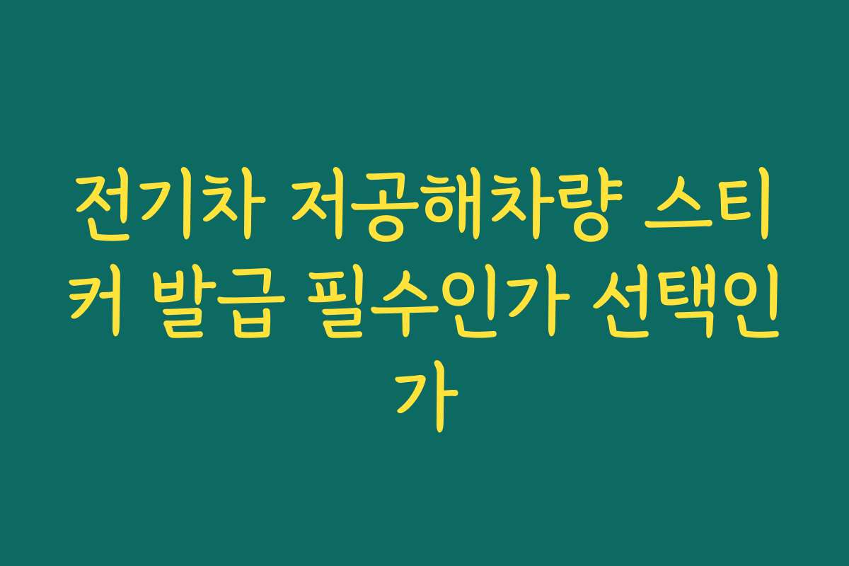 전기차 저공해차량 스티커 발급 필수인가 선택인가