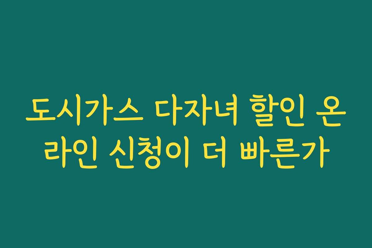 도시가스 다자녀 할인 온라인 신청이 더 빠른가