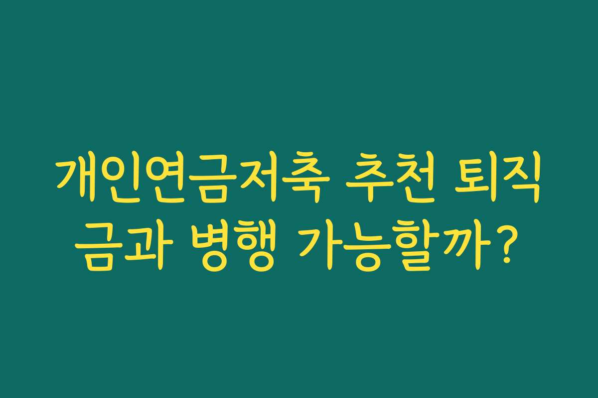 개인연금저축 추천 퇴직금과 병행 가능할까?