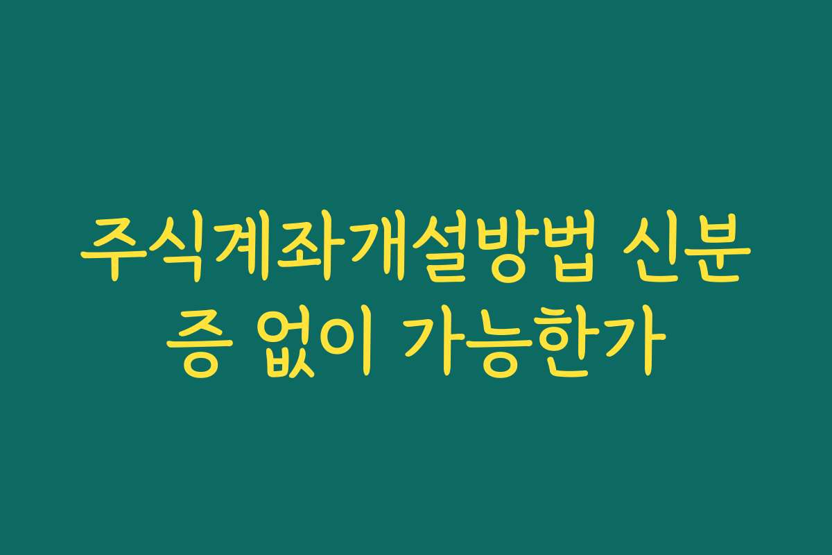 주식계좌개설방법 신분증 없이 가능한가