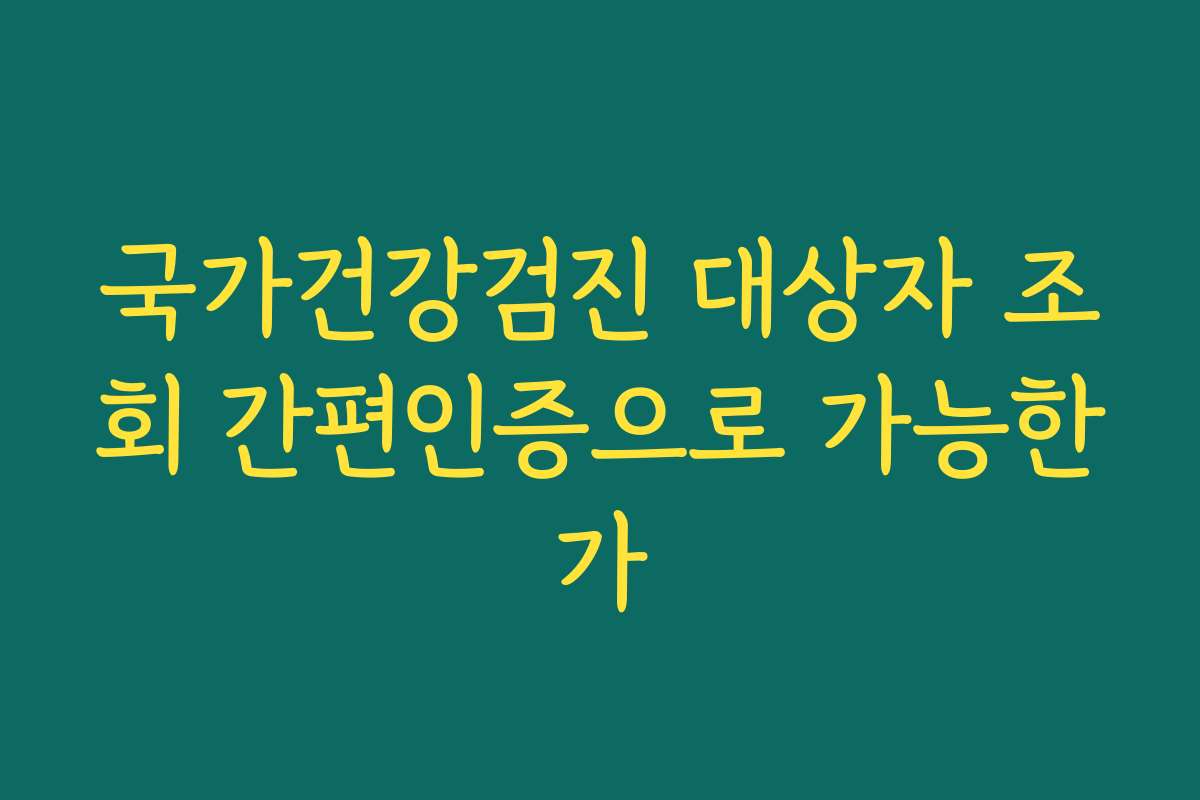 국가건강검진 대상자 조회 간편인증으로 가능한가