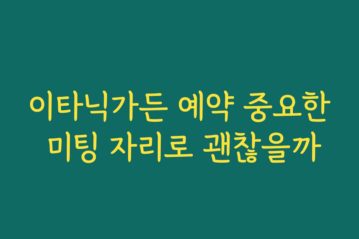 이타닉가든 예약 중요한 미팅 자리로 괜찮을까