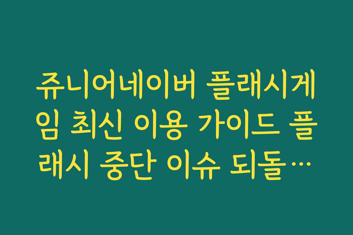 쥬니어네이버 플래시게임 최신 이용 가이드 플래시 중단 이슈 되돌아보기