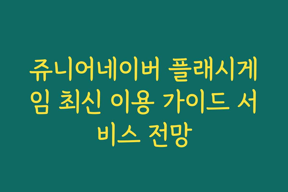 쥬니어네이버 플래시게임 최신 이용 가이드 서비스 전망