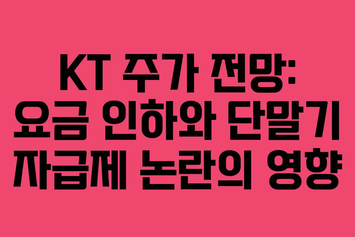 KT 주가 전망: 요금 인하와 단말기 자급제 논란의 영향