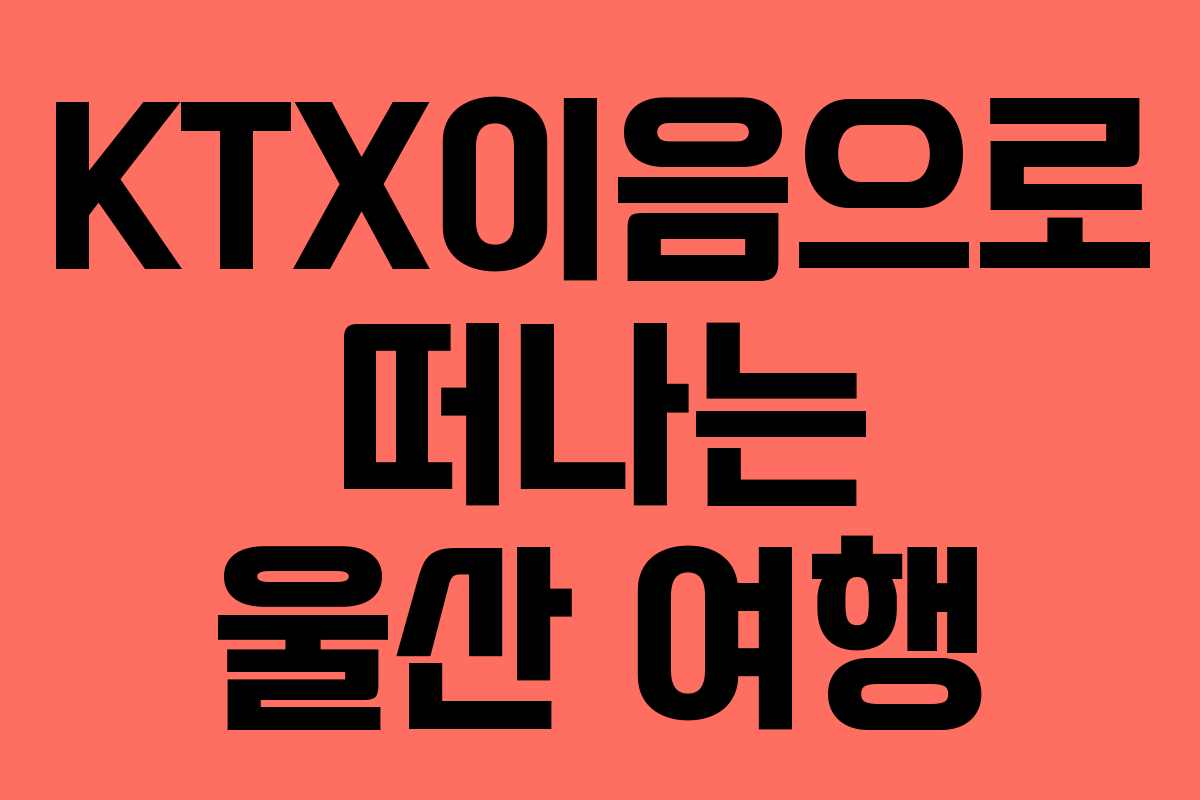 KTX이음으로 떠나는 울산 여행