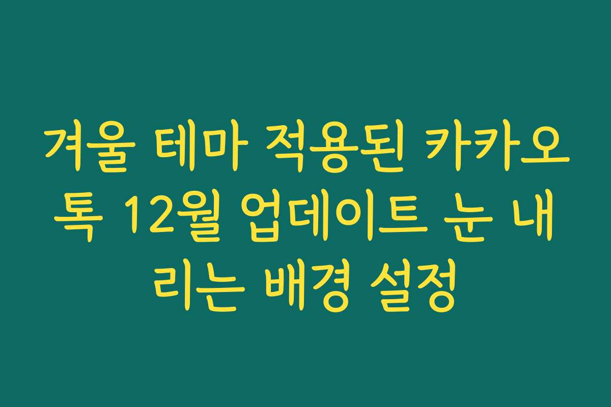 겨울 테마 적용된 카카오톡 12월 업데이트 눈 내리는 배경 설정