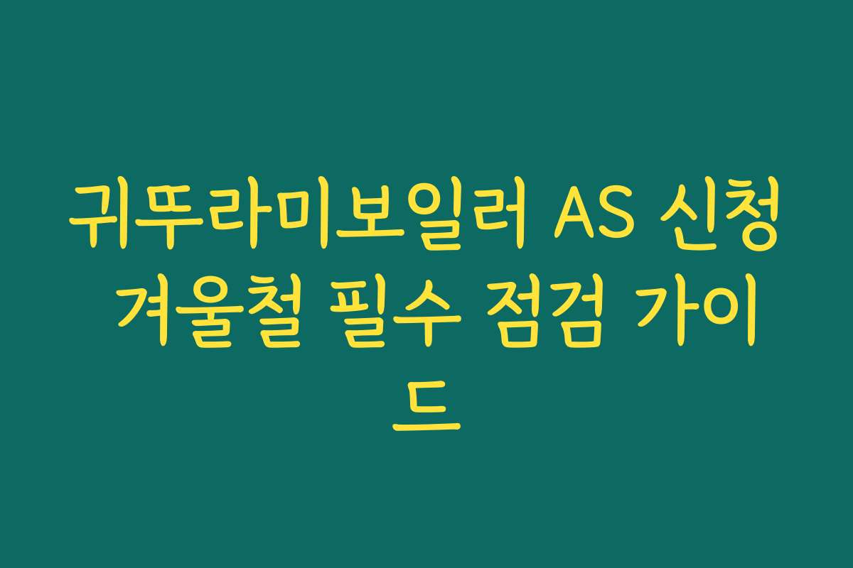 귀뚜라미보일러 AS 신청 겨울철 필수 점검 가이드