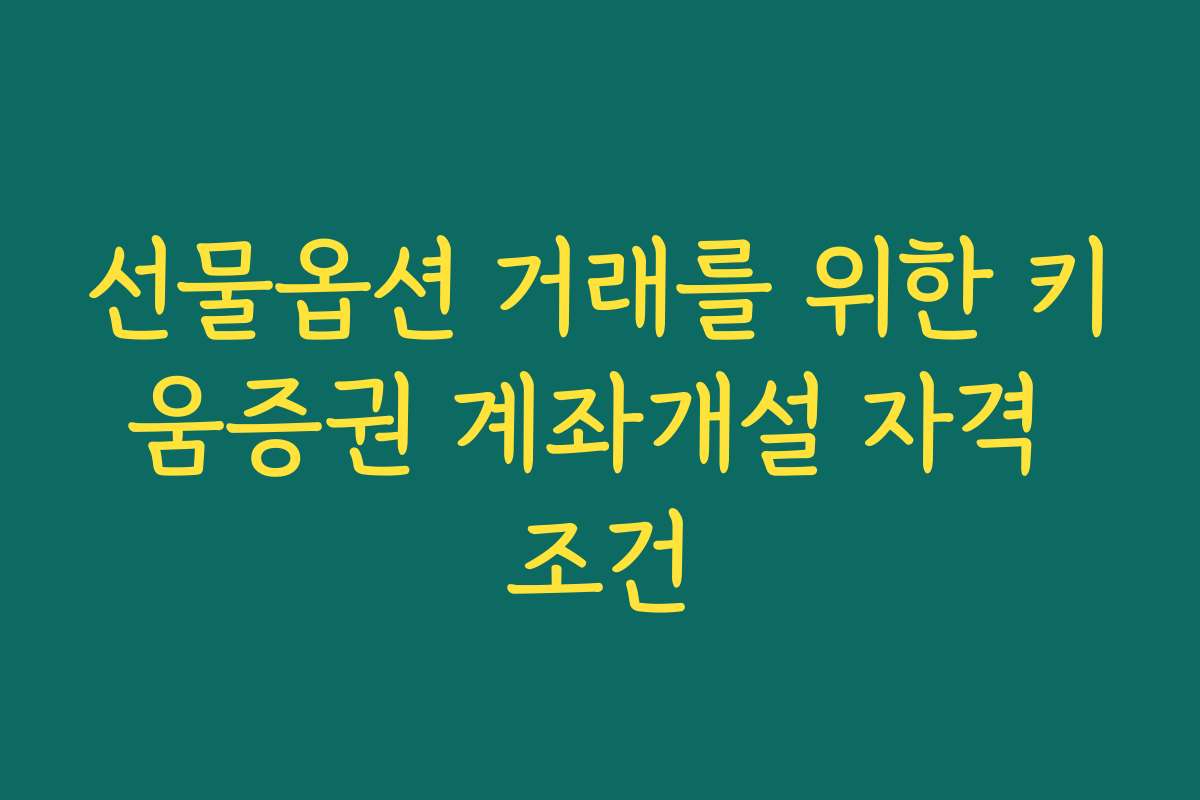 선물옵션 거래를 위한 키움증권 계좌개설 자격 조건